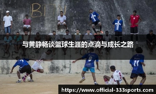 与黄静畅谈篮球生涯的点滴与成长之路