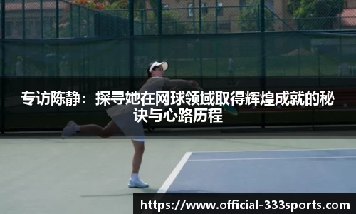 专访陈静：探寻她在网球领域取得辉煌成就的秘诀与心路历程