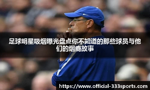足球明星吸烟曝光盘点你不知道的那些球员与他们的烟瘾故事