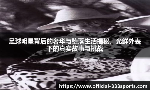 足球明星背后的奢华与堕落生活揭秘，光鲜外表下的真实故事与挑战