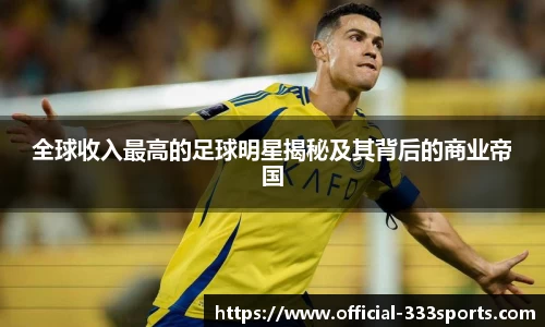全球收入最高的足球明星揭秘及其背后的商业帝国